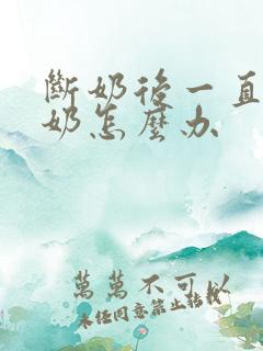 断奶后一直有残奶怎么办