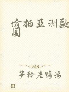 偷拍亚洲欧洲色图