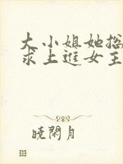 大小姐她总是不求上进女主真实身份