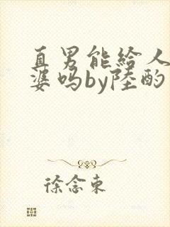 直男能给人当老婆吗by陆酌言小说