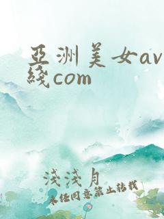 亚洲美女av在线com