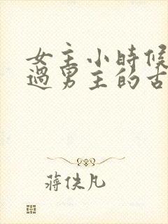 女主小时候欺负过男主的古言