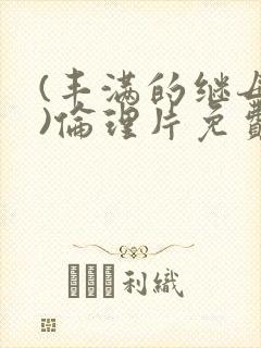 (丰满的继母4)伦理片免费播放