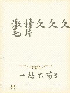 激情久久久久久毛片