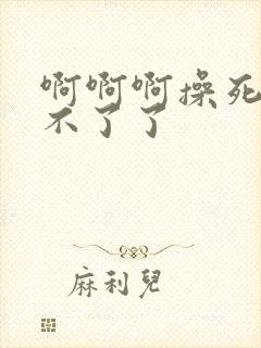 啊啊啊操死我受不了了