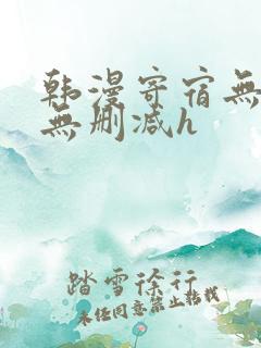韩漫寄宿无羞遮无删减h