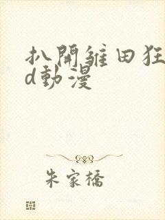 扒开雏田狂揉3d动漫