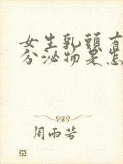 女生乳头有白色分泌物是怎么回事