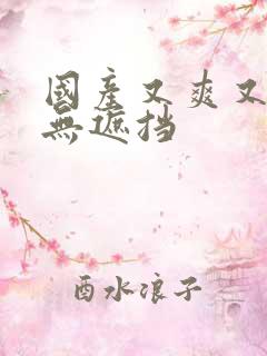 国产又爽又黄又无遮挡