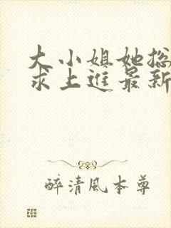 大小姐她总是不求上进最新章节阅读