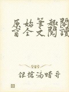 原始笔趣阁无弹窗全文阅读