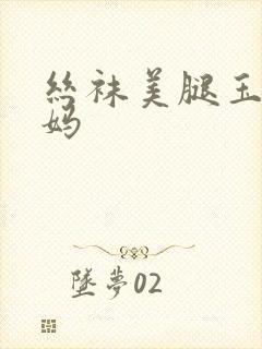 丝袜美腿玉足妈妈