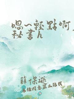 嗯~轻点啊老板秘书h