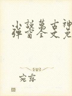 小说万古神帝无弹窗全文免费阅读