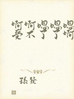 啊啊嗯嗯嗯不要受不了了啊轻点太深了啊啊