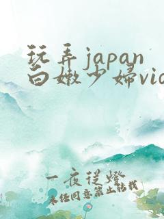 玩弄japan白嫩少妇video