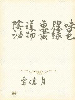 阴道鱼腥味,分泌物黄绿色