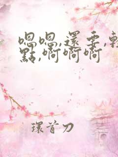 嗯嗯,还要,轻点,啊啊啊