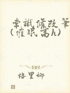 常识修改笔记本(催眠高h)