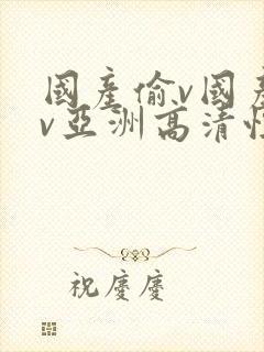 国产偷v国产偷v亚洲高清性色