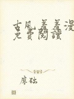 古风羞羞漫在线免费阅读