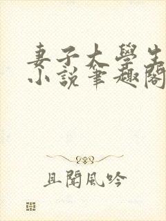 妻子大学生小钟小说笔趣阁最新章节