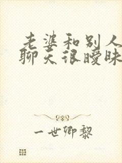 老婆和别人微信聊天很暧昧