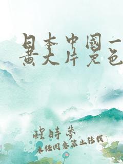 日本中国一级特黄大片免色