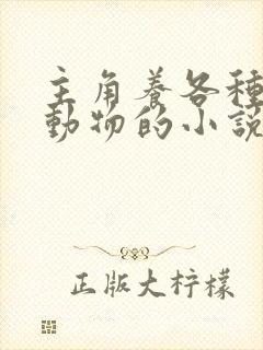 主角养各种珍稀动物的小说