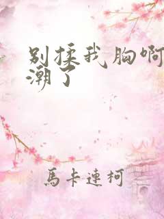 别揉我胸啊嗯高潮了