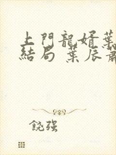 上门龙婿叶辰大结局 叶辰萧初然