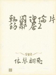 韩国理伦片年轻的邻居2