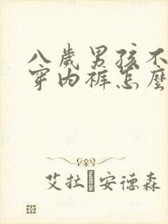 八岁男孩不愿意穿内裤怎么办