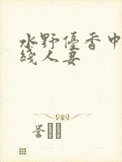 水野优香中文在线人妻