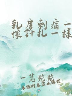 乳房刺痛一阵阵像针扎一样怎么回事哺乳期