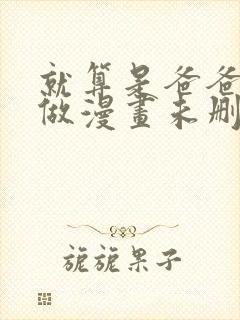 就算是爸爸也想做漫画未删减版