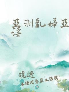 亚洲乱妇亚洲乱淫