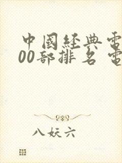 中国经典电影100部排名 电影排行榜