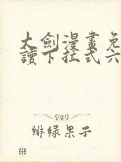 大剑漫画免费阅读下拉式六漫画