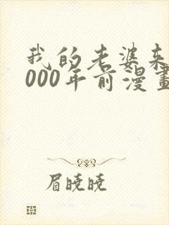 我的老婆来自1000年前漫画免费观看