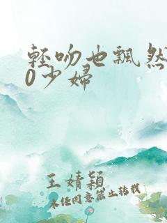 轻吻也飘然520少妇