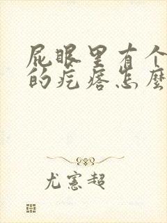 屁眼里有个硬硬的疙瘩怎么回事