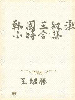韩国三级激情三小时合集