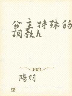 公主特殊的婚前调教h