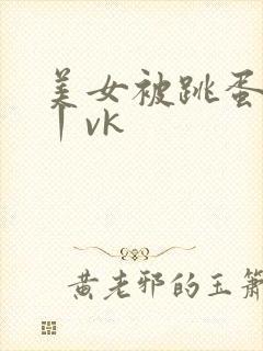 美女被跳蛋玩弄丨vk