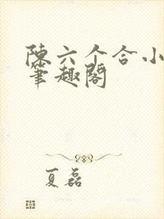 陈六个合小说 笔趣阁