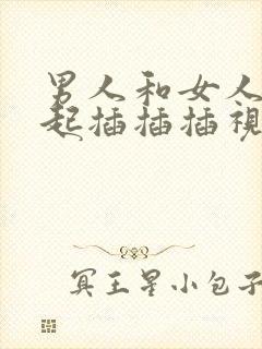 男人和女人在一起插插插视频