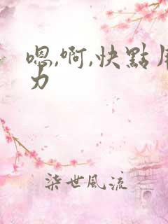 嗯,啊,快点用力