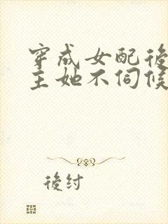 穿成女配后,公主她不伺候了短剧合集