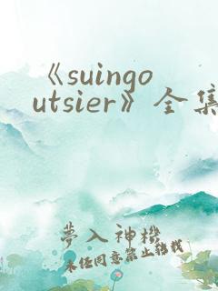 《suingoutsier》全集免费观看动漫